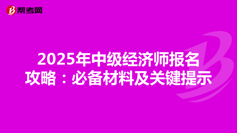 2025年中级经济师报名攻略：必备材料及关键提示