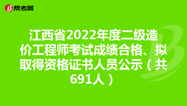 江西省2022年度二级造价工程师考试成绩合格、拟取得资格证书人员公示（共691人）