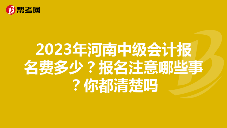 2023年河南中级会计报名费多少?报名注意哪些事?你都清楚吗
