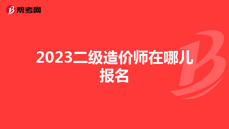 2023二級造價師在哪兒報名