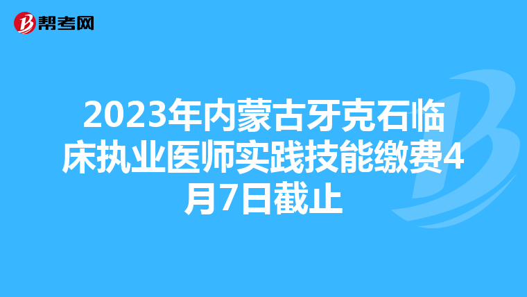 2023年內(nèi)蒙古牙克石臨床執(zhí)業(yè)醫(yī)師實(shí)踐技能繳費(fèi)4月7日截止