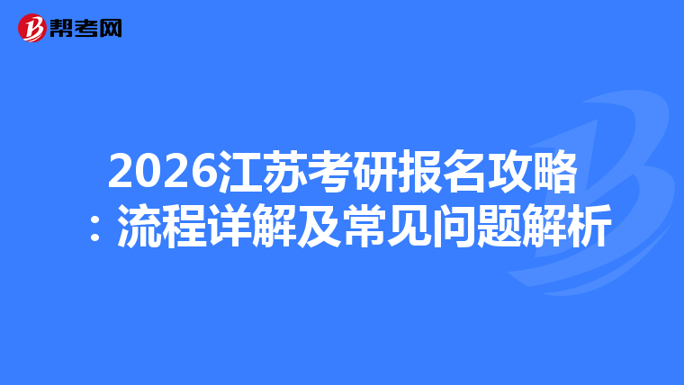 2026江苏考研报名攻略：流程详解及常见问题解析