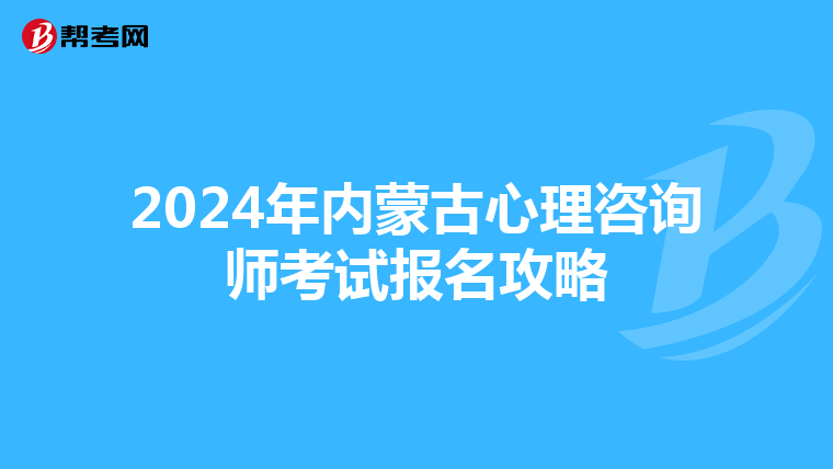 2024年内蒙古心理咨询师考试报名攻略