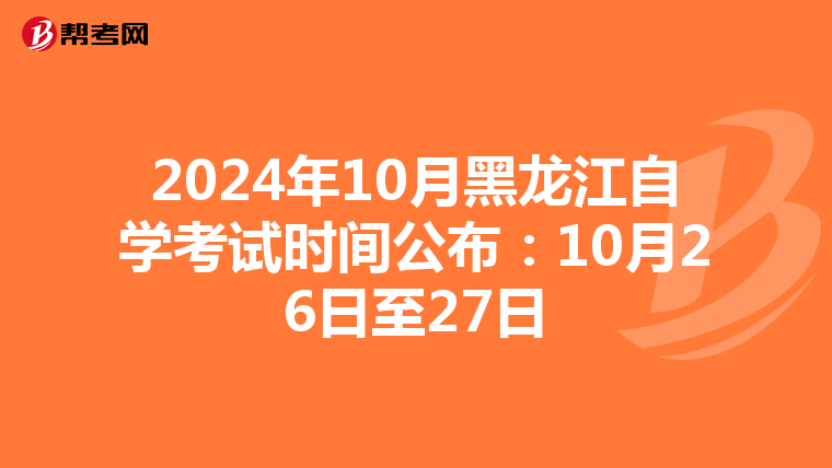 2024年10月黑龙江自学考试时间公布：10月26日至27日