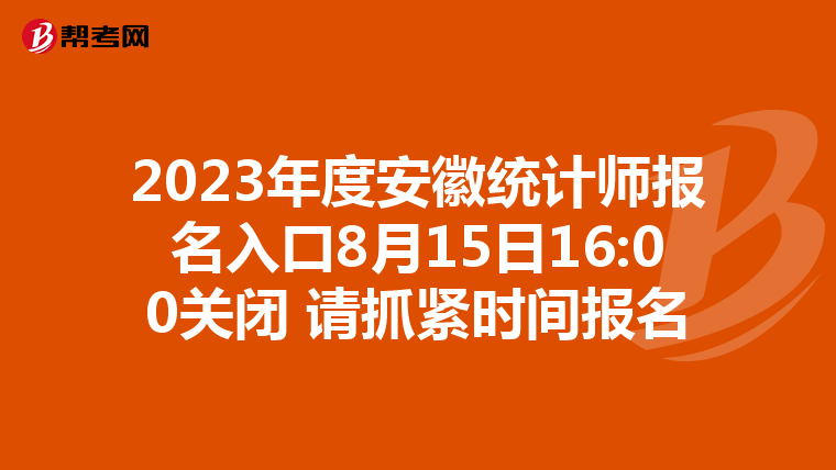 2023年度安徽統計師報名入口8月15日16:00關閉 請抓緊時間報名