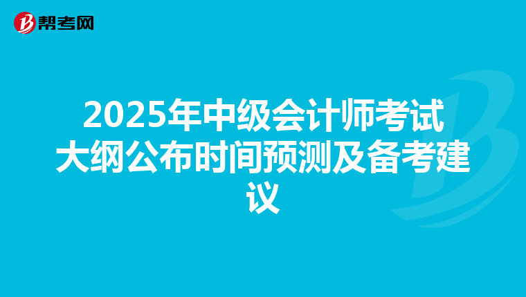 2025年中级会计师考试大纲公布时间预测及备考建议