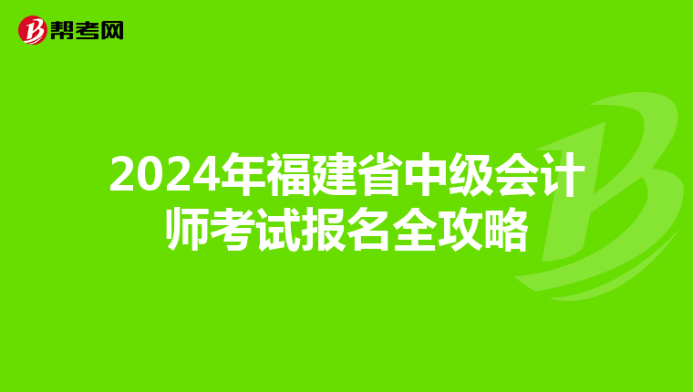 2024年福建省中级会计师考试报名全攻略