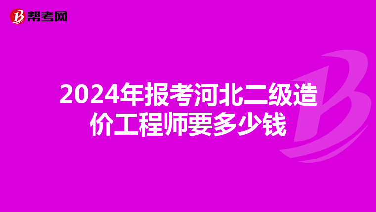 2024年报考河北二级造价工程师要多少钱