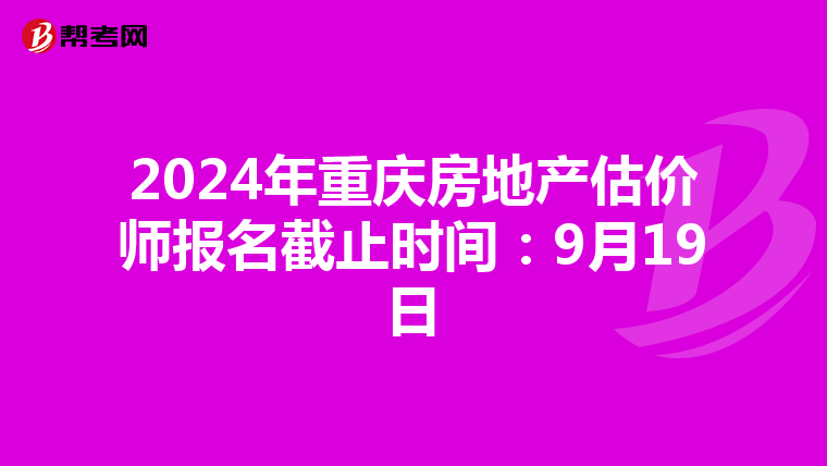 2024年重慶房地產估價師報名截止時間：9月19日