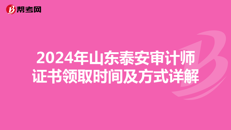 2024年山东泰安审计师证书领取时间及方式详解