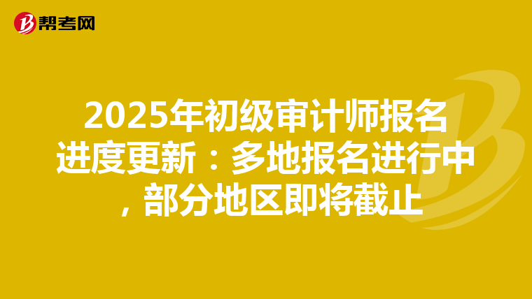 2025年初级审计师报名进度更新：多地报名进行中，部分地区即将截止