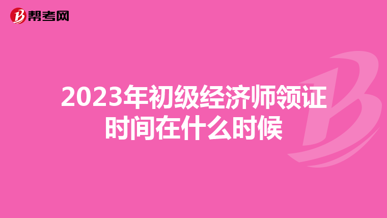 2023年初级经济师领证时间在什么时候