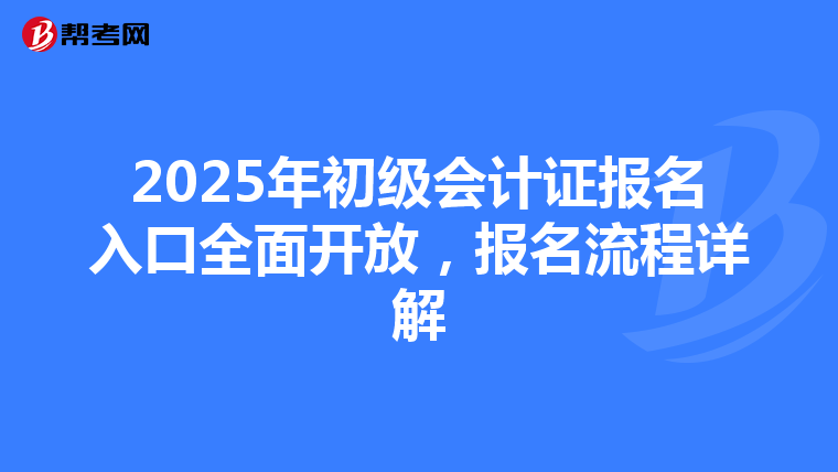 2025年初级会计证报名入口全面开放，报名流程详解