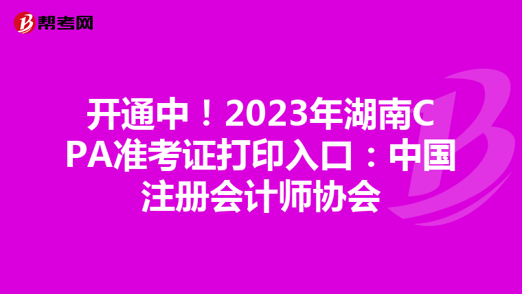 開(kāi)通中！2023年湖南CPA準(zhǔn)考證打印入口：中國(guó)注冊(cè)會(huì)計(jì)師協(xié)會(huì)