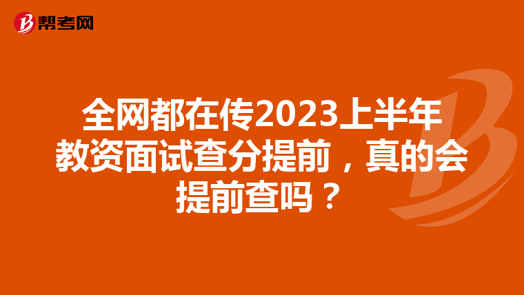 全网都在传2023上半年教资面试查分提前，真的会提前查吗？