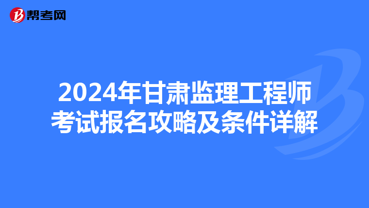 2024年甘肃监理工程师考试报名攻略及条件详解