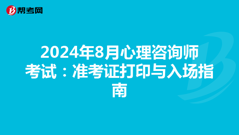 2024年8月心理咨询师考试：准考证打印与入场指南