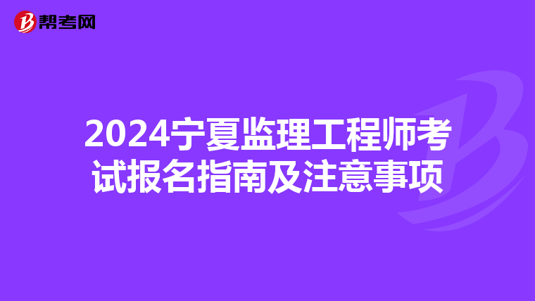2024宁夏监理工程师考试报名指南及注意事项