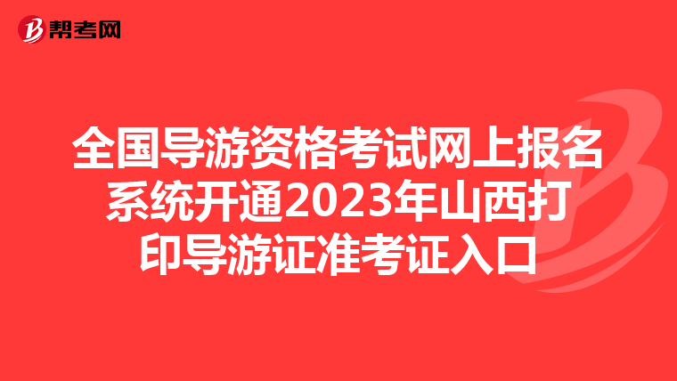 全国导游资格考试网上报名系统开通2023年山西打印导游证准考证入口
