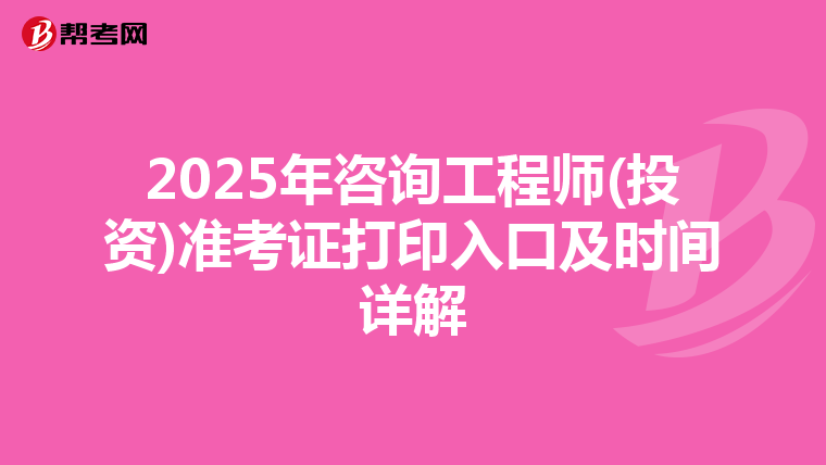 2025年咨询工程师(投资)准考证打印入口及时间详解