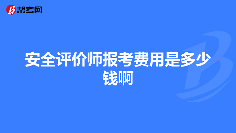 安全評(píng)價(jià)師報(bào)考費(fèi)用是多少錢啊