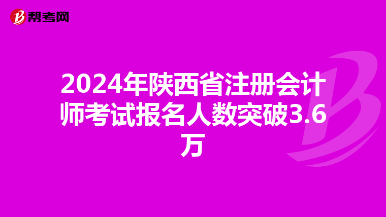 2024年陜西省注冊會計師考試報名人數突破3.6萬