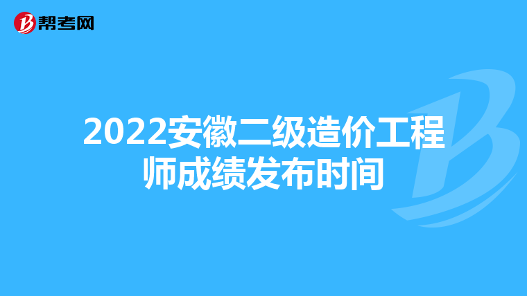 2022安徽二級造價(jià)工程師成績發(fā)布時(shí)間