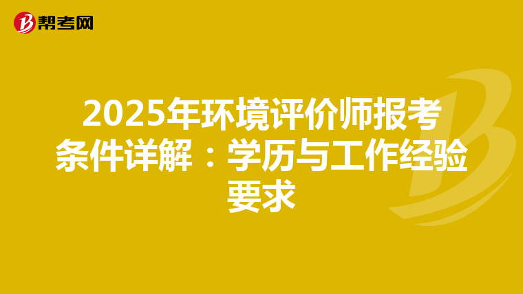 2025年环境评价师报考条件详解：学历与工作经验要求