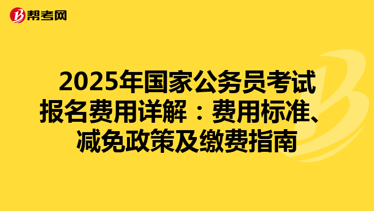 2025年国家公务员考试报名费用详解：费用标准、减免政策及缴费指南