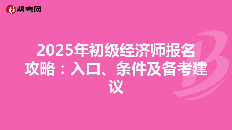 2025年初级经济师报名攻略：入口、条件及备考建议