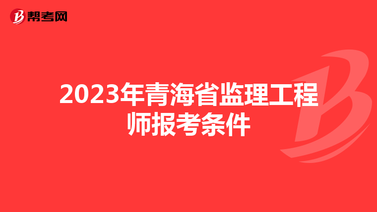 2023年青海省监理工程师报考条件