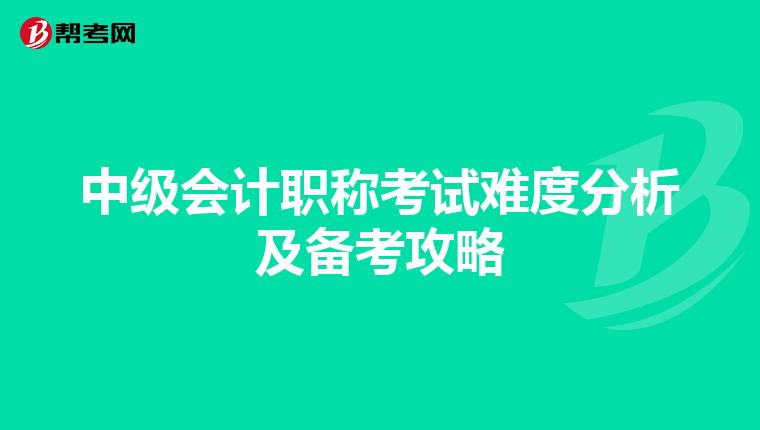 中级会计职称考试难度分析及备考攻略
