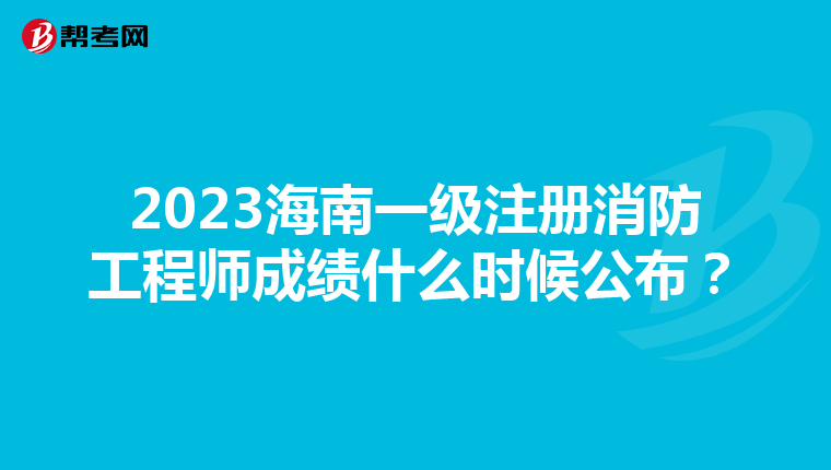 2023海南一级注册消防工程师成绩什么时候公布？