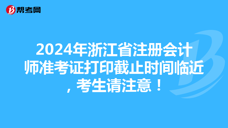 2024年浙江省注冊會計師準考證打印截止時間臨近，考生請注意！
