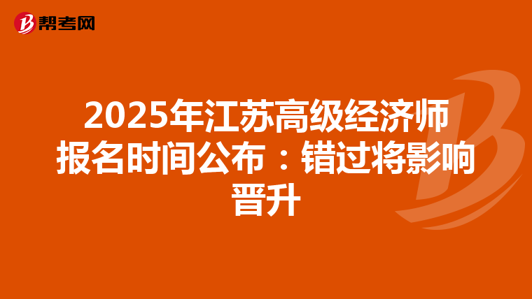 2025年江蘇高級經濟師報名時間公布：錯過將影響晉升