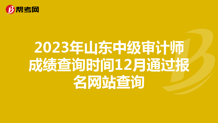 2023年山东中级审计师成绩查询时间12月通过报名网站查询