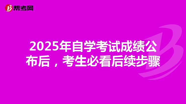 2025年自学考试成绩公布后，考生必看后续步骤