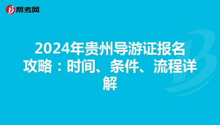 2024年贵州导游证报名攻略：时间、条件、流程详解