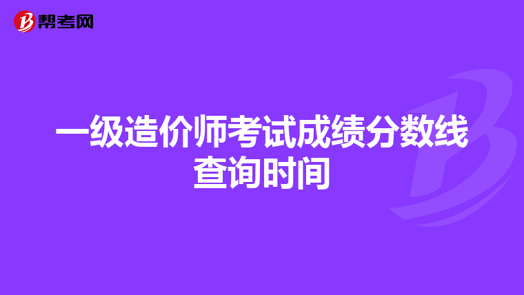 一级造价师考试成绩分数线查询时间