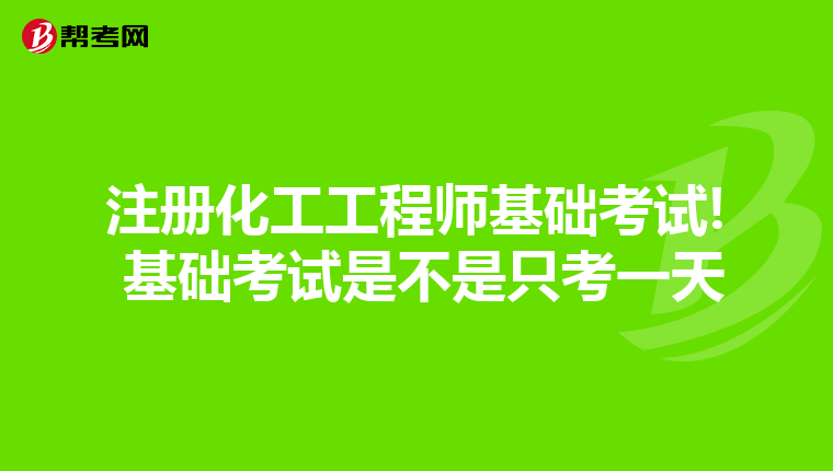 注冊化工工程師基礎考試! 基礎考試是不是只考一天