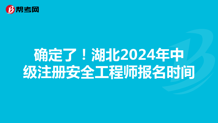 確定了!湖北2024年中級注冊安全工程師報名時間