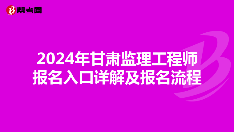 2024年甘肃监理工程师报名入口详解及报名流程