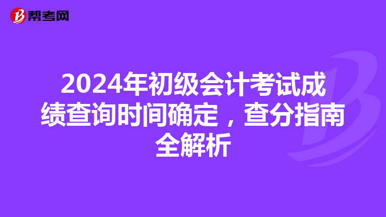 2024年初級(jí)會(huì)計(jì)考試成績(jī)查詢時(shí)間確定,查分指南全解析