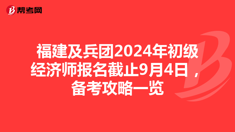福建及兵團2024年初級經(jīng)濟師報名截止9月4日，備考攻略一覽