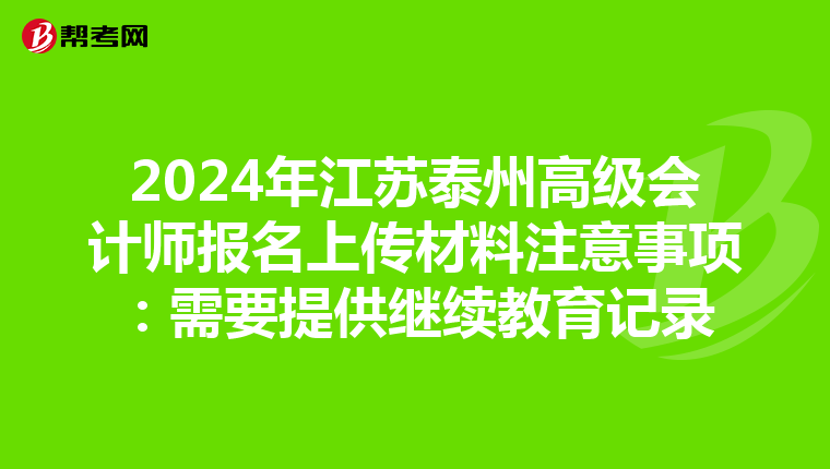 2024年江苏泰州高级会计师报名上传材料注意事项：需要提供继续教育记录