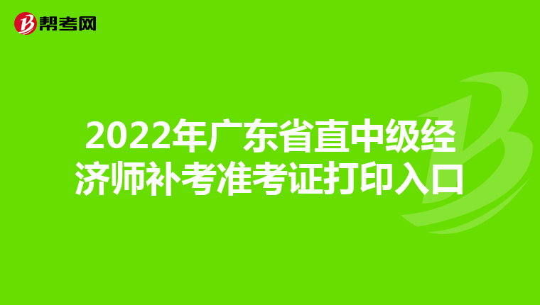 2022年广东省直中级经济师补考准考证打印入口