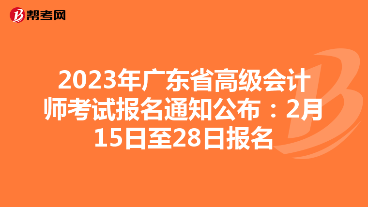 2023年廣東省高級(jí)會(huì)計(jì)師考試報(bào)名通知公布:2月15日至28日?qǐng)?bào)名