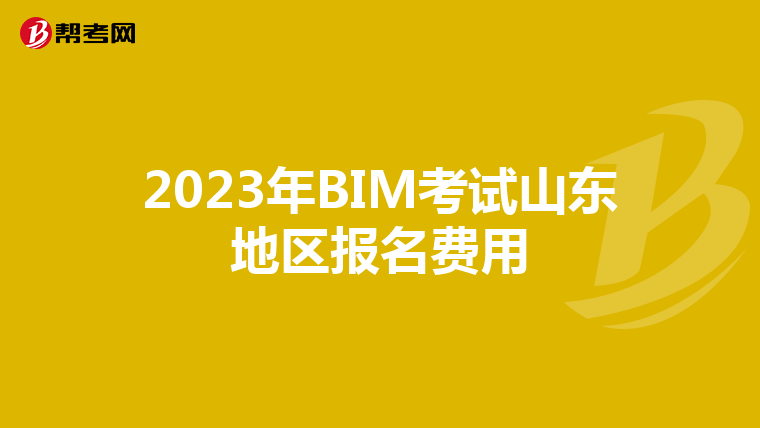 2023年BIM考試山東地區(qū)報(bào)名費(fèi)用