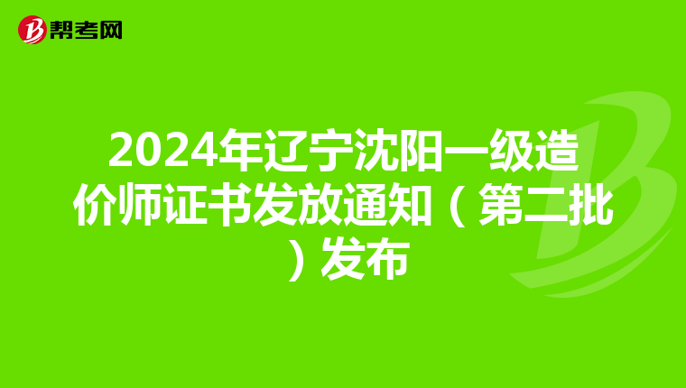 2024年辽宁沈阳一级造价师证书发放通知（第二批）发布
