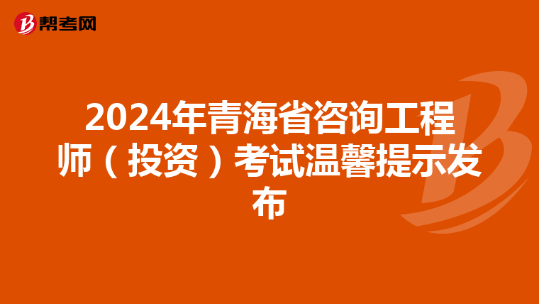 2024年青海省咨询工程师（投资）考试温馨提示发布